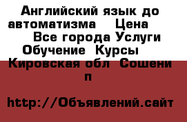 Английский язык до автоматизма. › Цена ­ 1 000 - Все города Услуги » Обучение. Курсы   . Кировская обл.,Сошени п.
